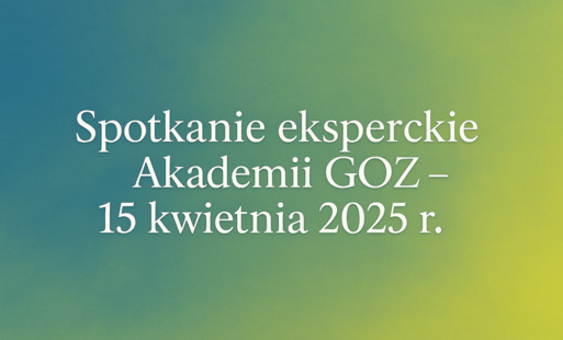 Zdjęcie do Spotkanie eksperckie Akademii GOZ &ndash; 15 kwietnia 2025 r.